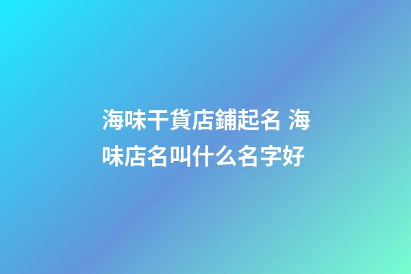 海味干貨店鋪起名 海味店名叫什么名字好-第1張-店鋪起名-玄機派